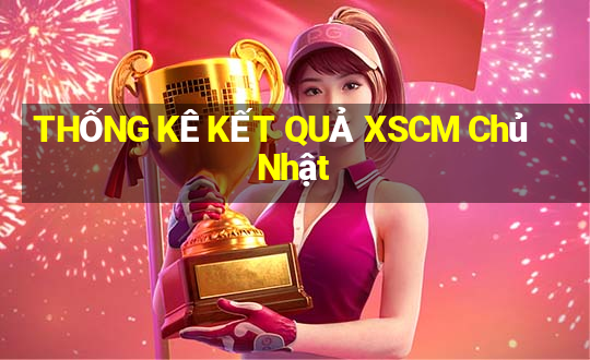 THỐNG KÊ KẾT QUẢ XSCM Chủ Nhật