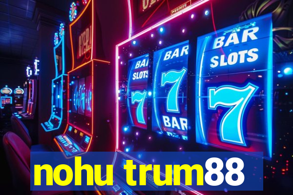 nohu trum88