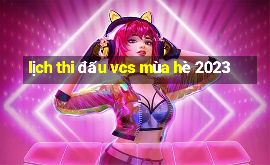 lịch thi đấu vcs mùa hè 2023