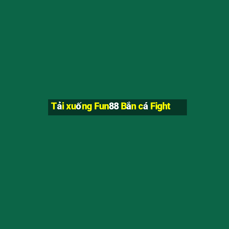 Tải xuống Fun88 Bắn cá Fight