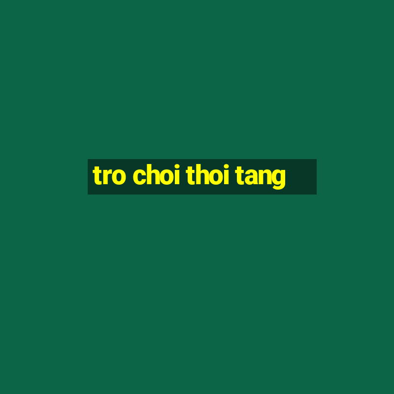 tro choi thoi tang