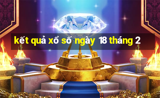 kết quả xổ số ngày 18 tháng 2