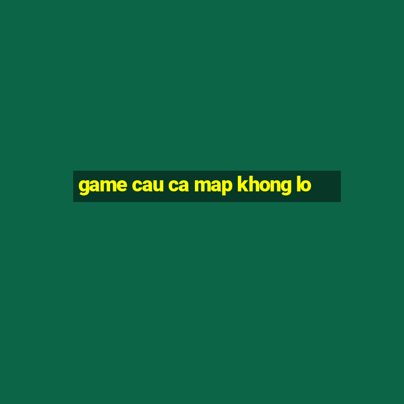 game cau ca map khong lo