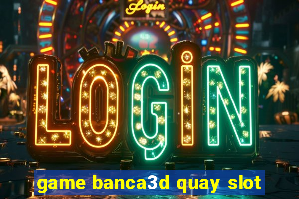 game banca3d quay slot