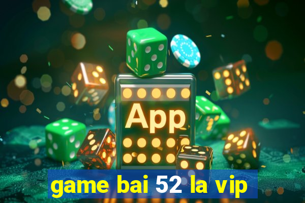 game bai 52 la vip