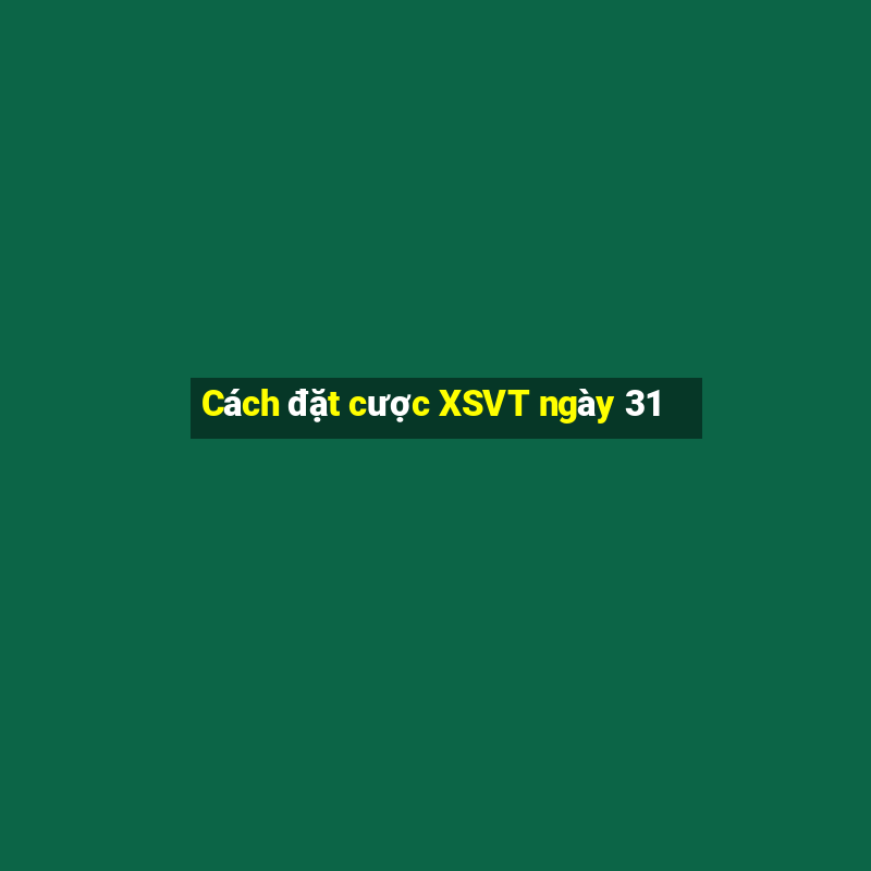 Cách đặt cược XSVT ngày 31