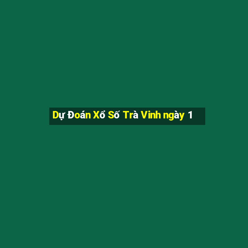 Dự Đoán Xổ Số Trà Vinh ngày 1