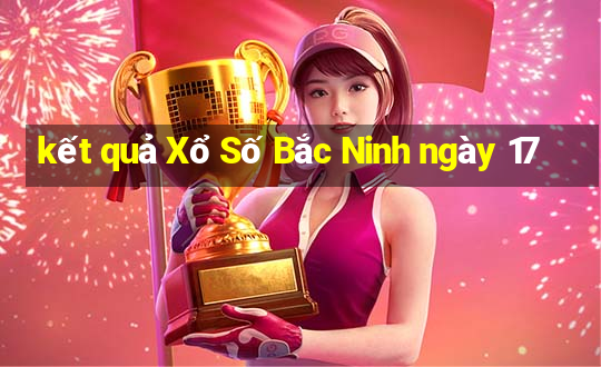 kết quả Xổ Số Bắc Ninh ngày 17