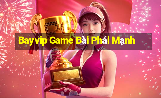 Bayvip Game Bài Phái Mạnh