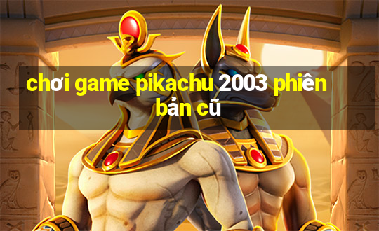 chơi game pikachu 2003 phiên bản cũ