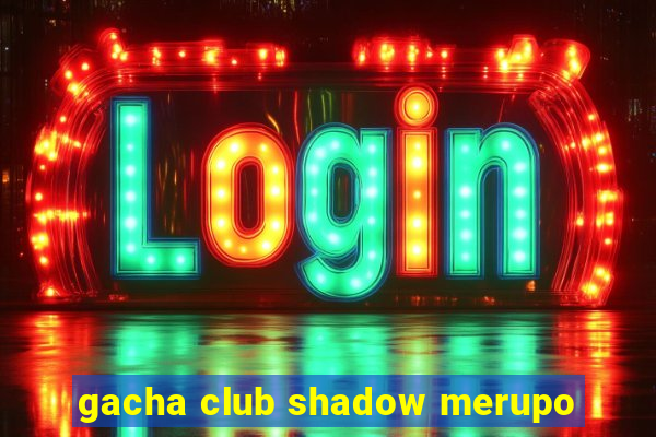 gacha club shadow merupo