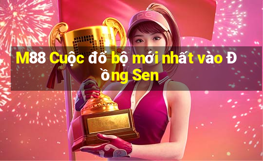 M88 Cuộc đổ bộ mới nhất vào Đồng Sen