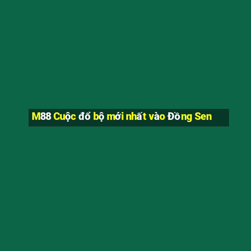 M88 Cuộc đổ bộ mới nhất vào Đồng Sen