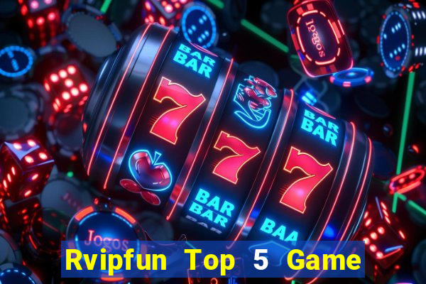 Rvipfun Top 5 Game Bài Đổi Thưởng