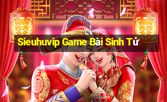 Sieuhuvip Game Bài Sinh Tử