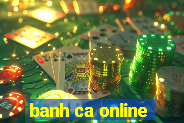 banh ca online