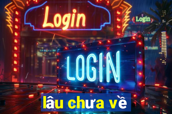 lâu chưa về