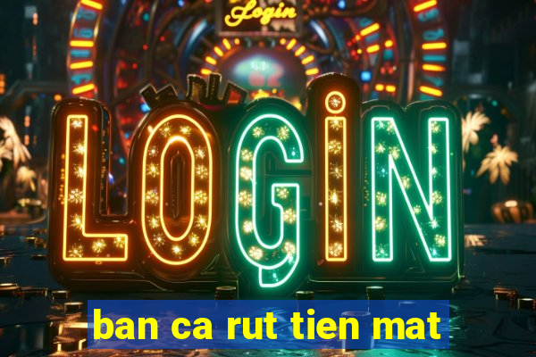 ban ca rut tien mat