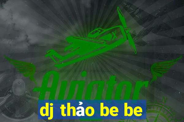 dj thảo be be