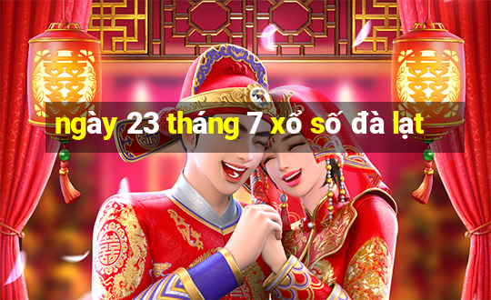 ngày 23 tháng 7 xổ số đà lạt