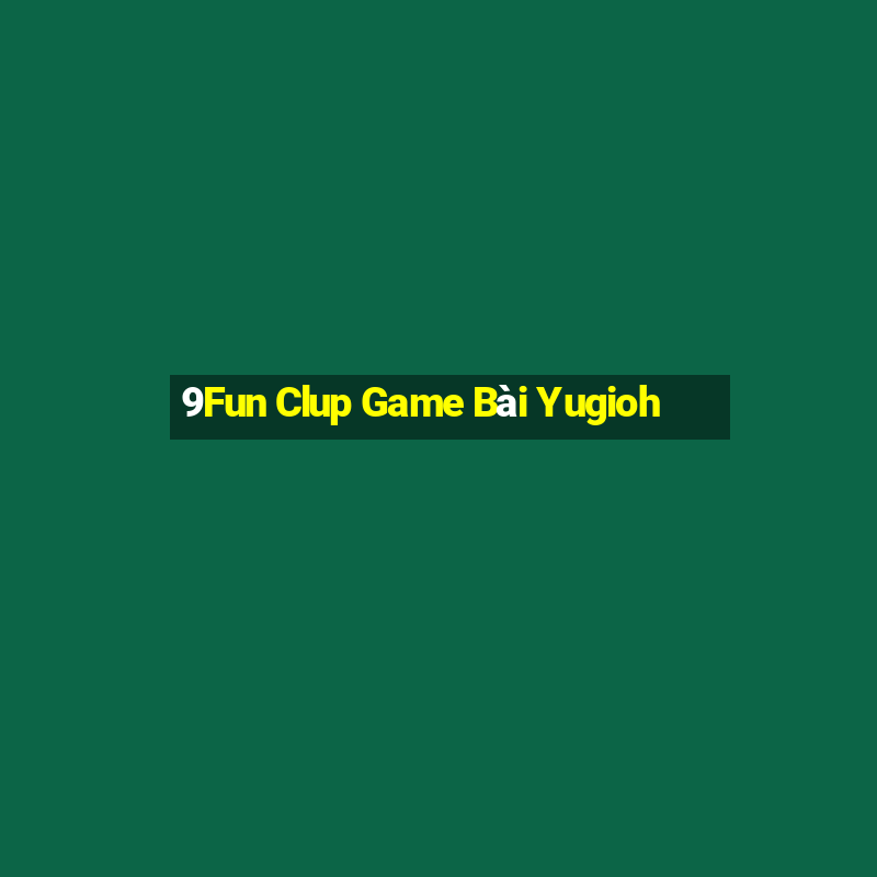 9Fun Clup Game Bài Yugioh