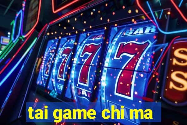 tai game chi ma