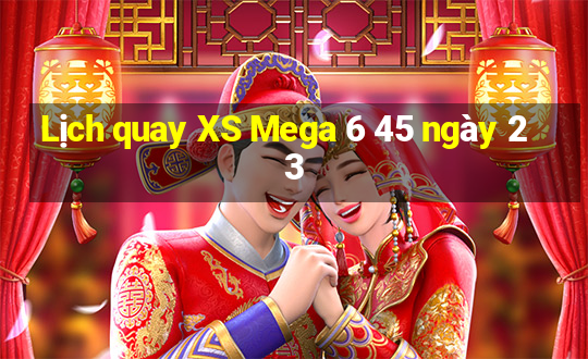 Lịch quay XS Mega 6 45 ngày 23