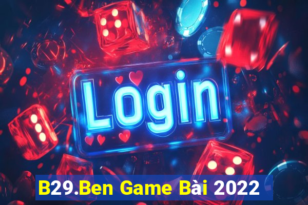 B29.Ben Game Bài 2022