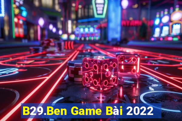 B29.Ben Game Bài 2022