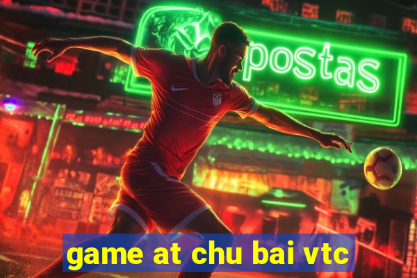 game at chu bai vtc