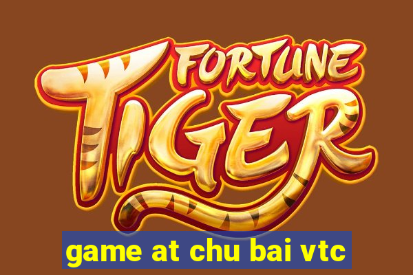 game at chu bai vtc