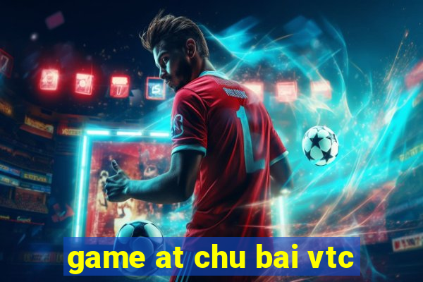 game at chu bai vtc