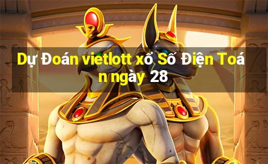 Dự Đoán vietlott xổ Số Điện Toán ngày 28