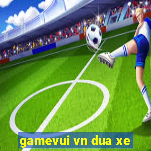 gamevui vn dua xe