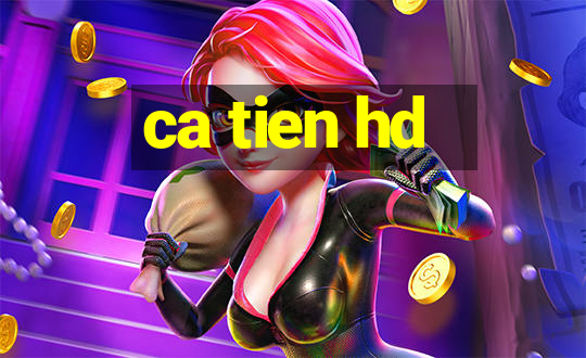 ca tien hd