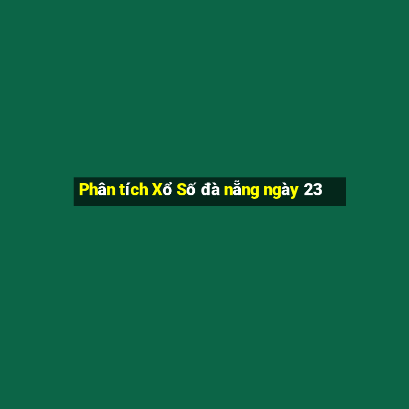 Phân tích Xổ Số đà nẵng ngày 23