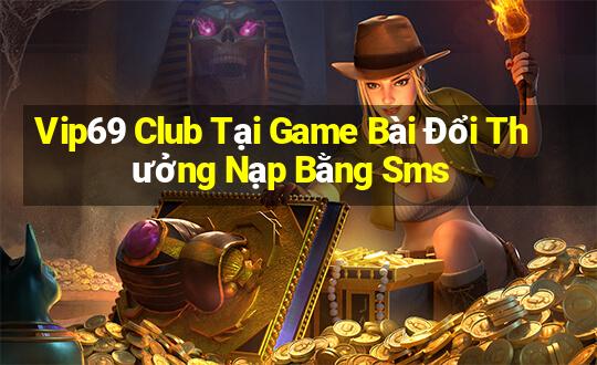 Vip69 Club Tại Game Bài Đổi Thưởng Nạp Bằng Sms