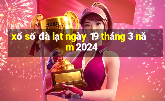 xổ số đà lạt ngày 19 tháng 3 năm 2024