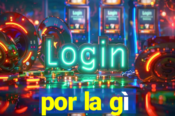 por la gì