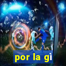 por la gì