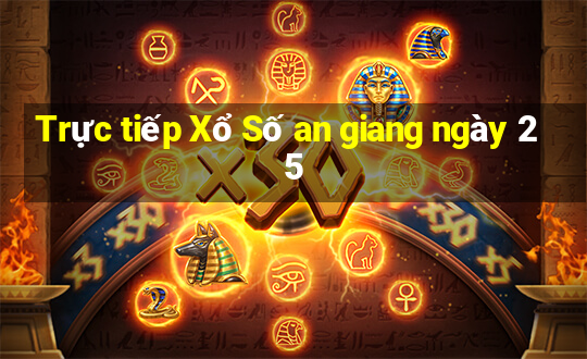 Trực tiếp Xổ Số an giang ngày 25