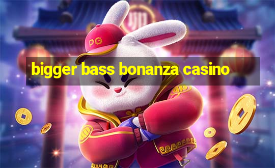 bigger bass bonanza casino