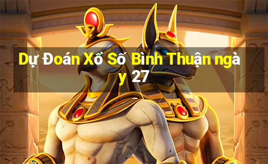 Dự Đoán Xổ Số Bình Thuận ngày 27