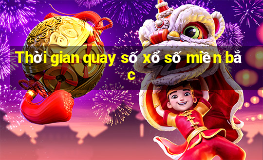 Thời gian quay số xổ số miền bắc