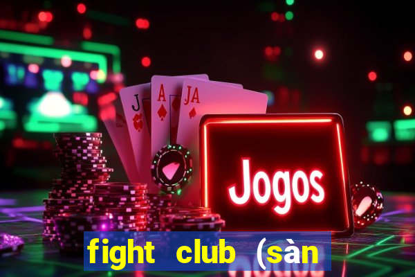 fight club (sàn đấu sinh tử)