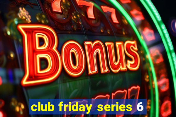 club friday series 6