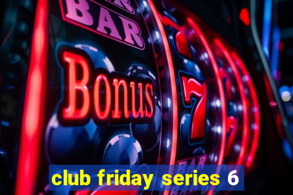 club friday series 6