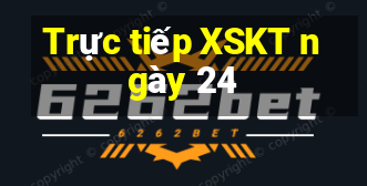 Trực tiếp XSKT ngày 24