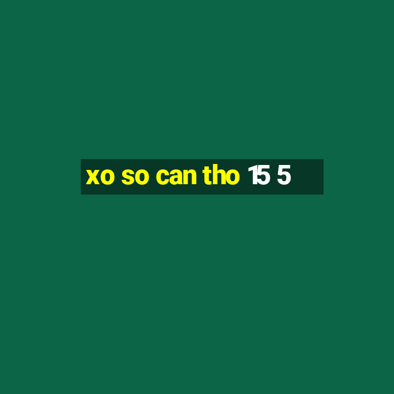 xo so can tho 15 5