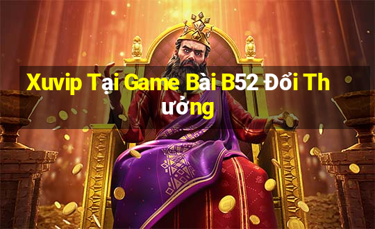 Xuvip Tại Game Bài B52 Đổi Thưởng